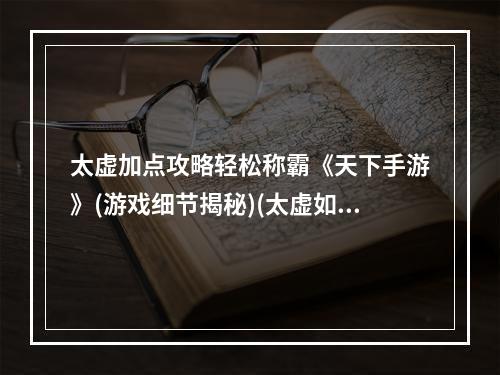 太虚加点攻略轻松称霸《天下手游》(游戏细节揭秘)(太虚如何加点才能打造最强角色?(一步步解析))