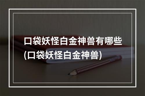 口袋妖怪白金神兽有哪些(口袋妖怪白金神兽)