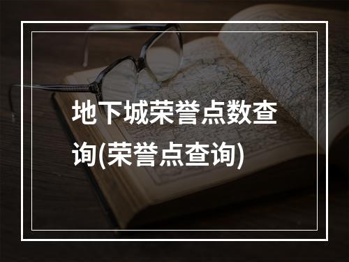 地下城荣誉点数查询(荣誉点查询)