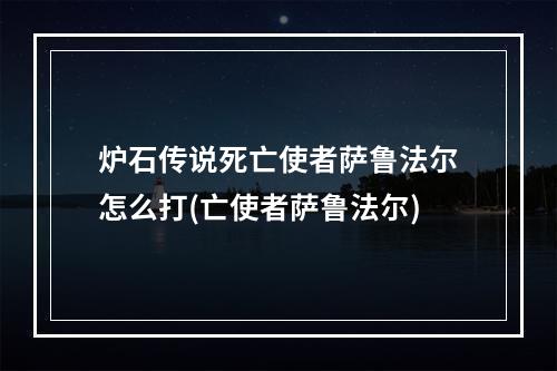 炉石传说死亡使者萨鲁法尔怎么打(亡使者萨鲁法尔)