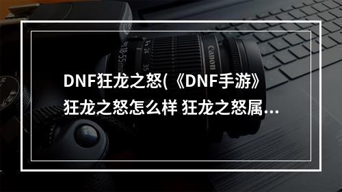 DNF狂龙之怒(《DNF手游》狂龙之怒怎么样 狂龙之怒属性一览 DNF手游 )