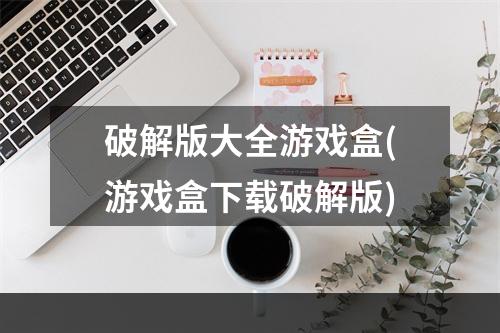 破解版大全游戏盒(游戏盒下载破解版)