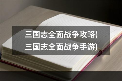 三国志全面战争攻略(三国志全面战争手游)