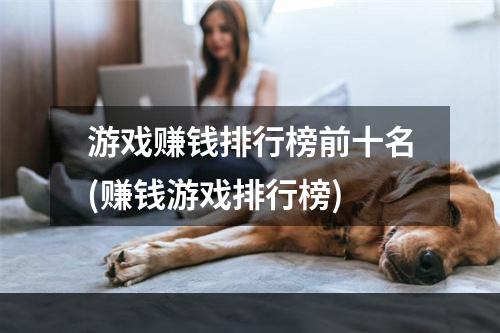 游戏赚钱排行榜前十名(赚钱游戏排行榜)