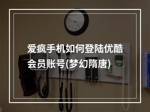 爱疯手机如何登陆优酷会员账号(梦幻隋唐)