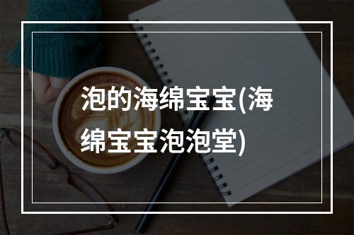 泡的海绵宝宝(海绵宝宝泡泡堂)