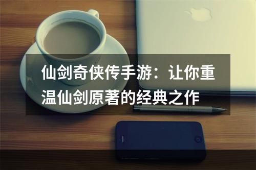 仙剑奇侠传手游：让你重温仙剑原著的经典之作