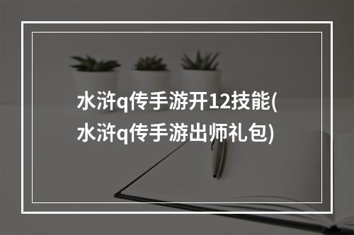 水浒q传手游开12技能(水浒q传手游出师礼包)