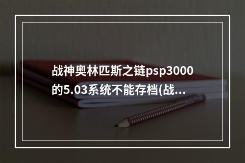 战神奥林匹斯之链psp3000的5.03系统不能存档(战神奥林匹斯之链下载)