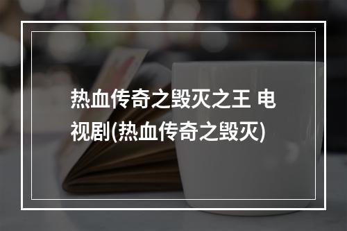 热血传奇之毁灭之王 电视剧(热血传奇之毁灭)