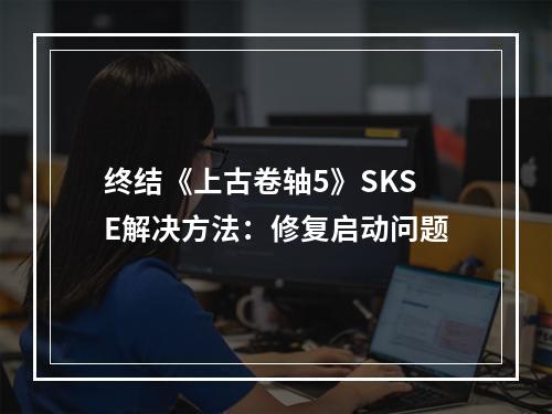 终结《上古卷轴5》SKSE解决方法：修复启动问题