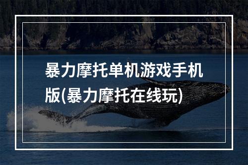 暴力摩托单机游戏手机版(暴力摩托在线玩)