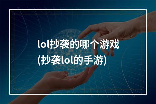 lol抄袭的哪个游戏(抄袭lol的手游)