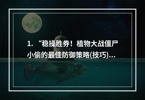 1. “稳操胜券！植物大战僵尸小偷的最佳防御策略(技巧)”掌握这些攻略，轻松应对僵尸小偷的突袭！