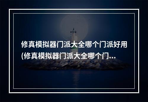 修真模拟器门派大全哪个门派好用(修真模拟器门派大全哪个门派好)