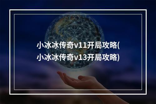 小冰冰传奇v11开局攻略(小冰冰传奇v13开局攻略)