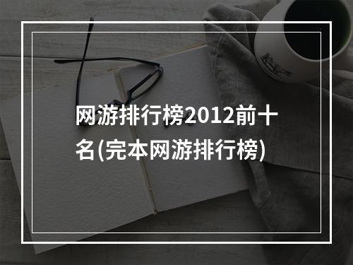 网游排行榜2012前十名(完本网游排行榜)