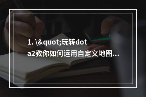 1. \"玩转dota2教你如何运用自定义地图编辑器修改英雄属性！(不可错过的dota2新手必备技能)\"