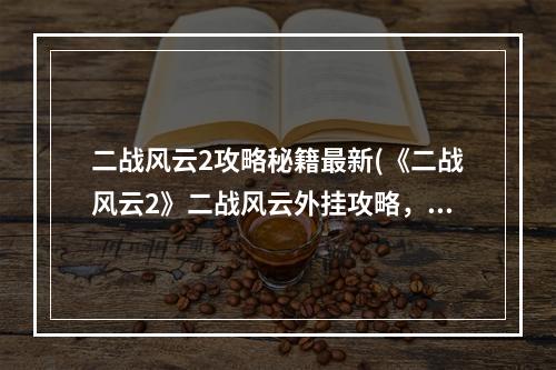 二战风云2攻略秘籍最新(《二战风云2》二战风云外挂攻略，刷兵 刷兵辅助器)