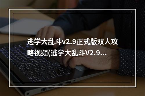 逃学大乱斗v2.9正式版双人攻略视频(逃学大乱斗V2.9正式版)