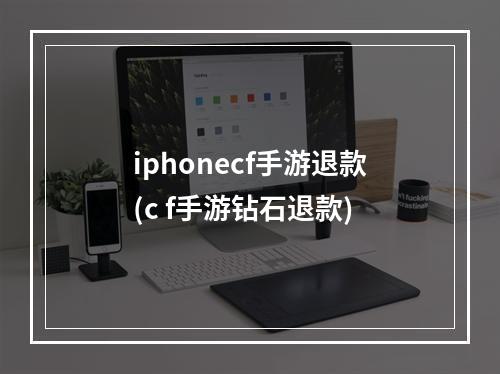 iphonecf手游退款(c f手游钻石退款)