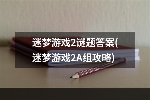 迷梦游戏2谜题答案(迷梦游戏2A组攻略)