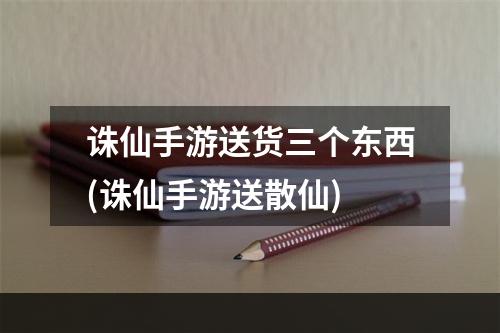 诛仙手游送货三个东西(诛仙手游送散仙)