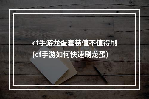 cf手游龙蛋套装值不值得刷(cf手游如何快速刷龙蛋)