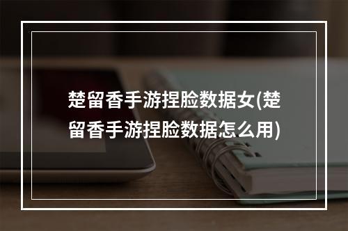 楚留香手游捏脸数据女(楚留香手游捏脸数据怎么用)