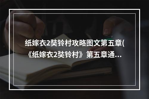 纸嫁衣2奘铃村攻略图文第五章(《纸嫁衣2奘铃村》第五章通关攻略 纸嫁衣2奘铃村  )