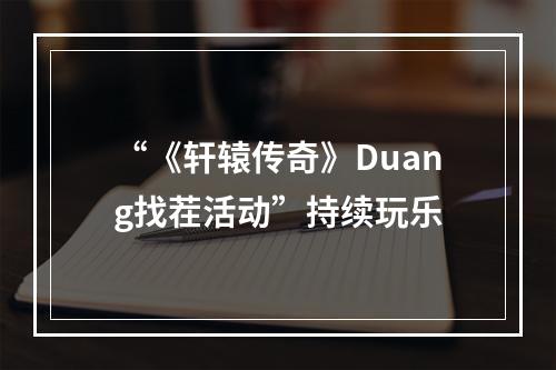 “《轩辕传奇》Duang找茬活动”持续玩乐