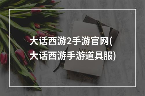 大话西游2手游官网(大话西游手游道具服)