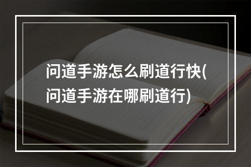 问道手游怎么刷道行快(问道手游在哪刷道行)