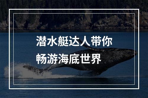 潜水艇达人带你畅游海底世界