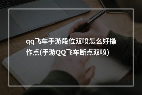 qq飞车手游段位双喷怎么好操作点(手游QQ飞车断点双喷)