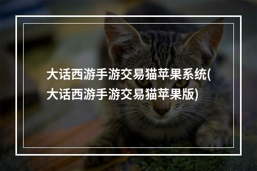 大话西游手游交易猫苹果系统(大话西游手游交易猫苹果版)