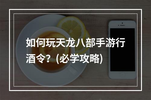 如何玩天龙八部手游行酒令？(必学攻略)