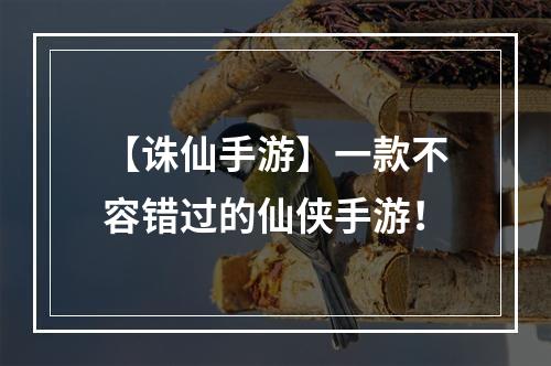 【诛仙手游】一款不容错过的仙侠手游！