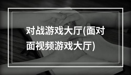 对战游戏大厅(面对面视频游戏大厅)