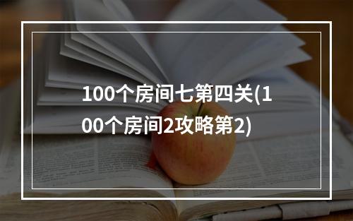 100个房间七第四关(100个房间2攻略第2)