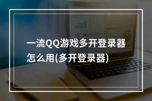 一流QQ游戏多开登录器怎么用(多开登录器)