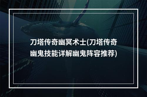 刀塔传奇幽冥术士(刀塔传奇幽鬼技能详解幽鬼阵容推荐)