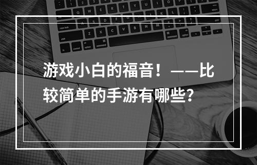 游戏小白的福音！——比较简单的手游有哪些？