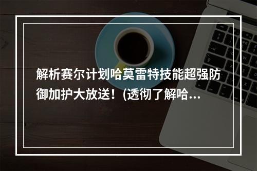 解析赛尔计划哈莫雷特技能超强防御加护大放送！(透彻了解哈莫雷特技能)(哈莫雷特技能详解绝对领域守护神再现！(掌握哈莫雷特技能))