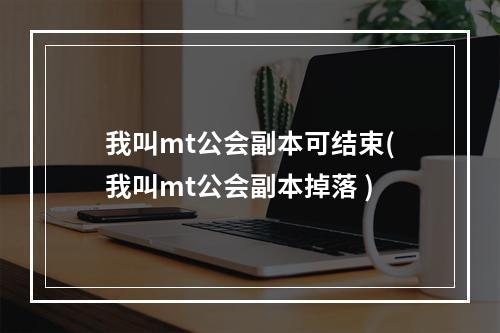 我叫mt公会副本可结束(我叫mt公会副本掉落 )