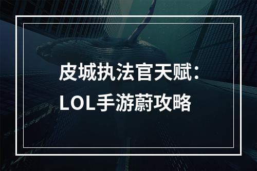 皮城执法官天赋：LOL手游蔚攻略