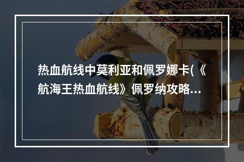 热血航线中莫利亚和佩罗娜卡(《航海王热血航线》佩罗纳攻略，佩罗娜技能 佩罗娜技能)