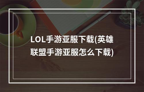 LOL手游亚服下载(英雄联盟手游亚服怎么下载)