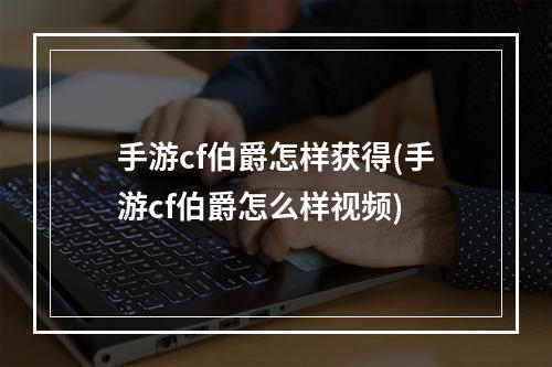 手游cf伯爵怎样获得(手游cf伯爵怎么样视频)