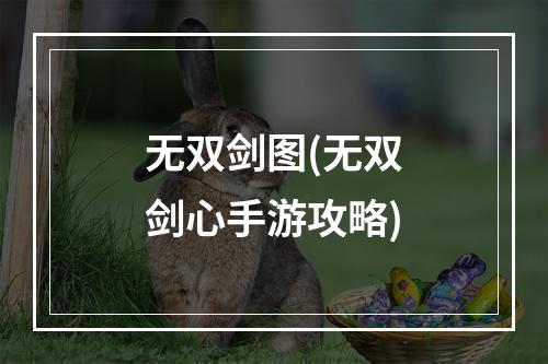 无双剑图(无双剑心手游攻略)